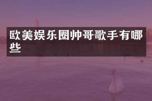 欧美娱乐圈帅哥歌手有哪些