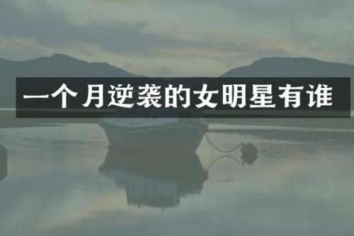 一个月逆袭的女明星有谁