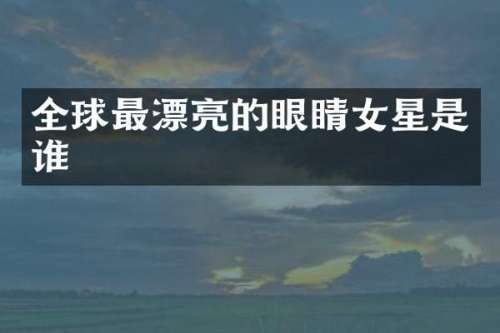 全球最漂亮的眼睛女星是谁