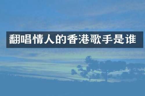 翻唱情人的香港歌手是谁