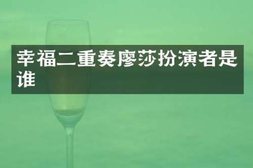 幸福二重奏廖莎扮演者是谁