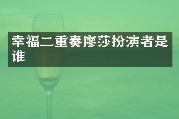 幸福二重奏廖莎扮演者是谁