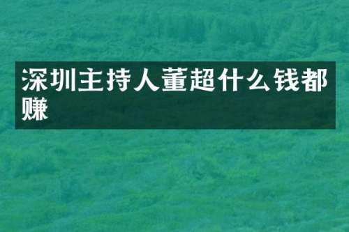 深圳主持人董超什么钱都赚