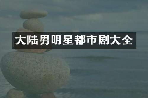 大陆男明星都市剧大全