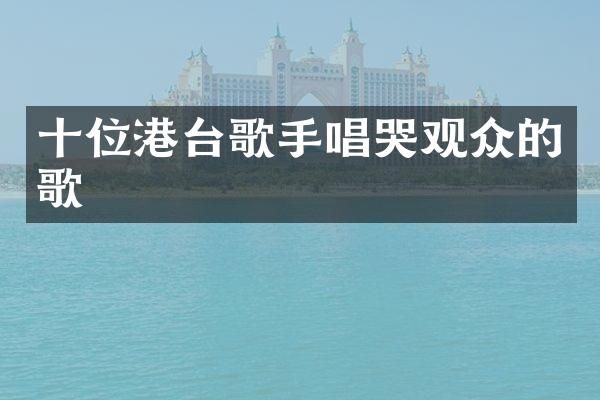 十位港台歌手唱哭观众的歌
