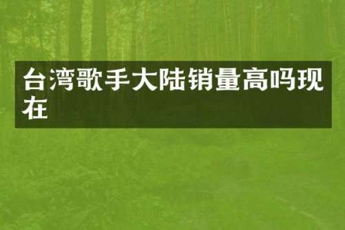 台湾歌手大陆销量高吗现在