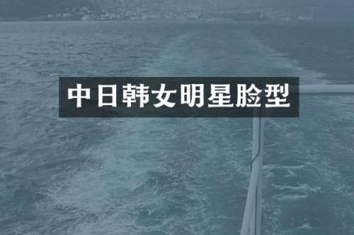 中日韩女明星脸型