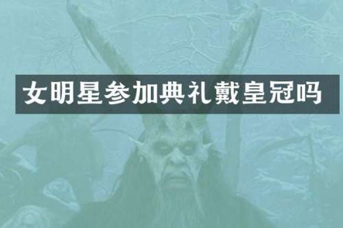 女明星参加典礼戴皇冠吗