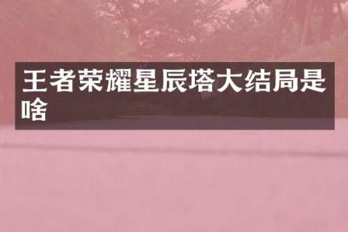 王者荣耀星辰塔大结局是啥