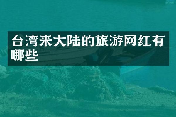 台湾来大陆的旅游网红有哪些