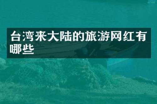 台湾来大陆的旅游网红有哪些