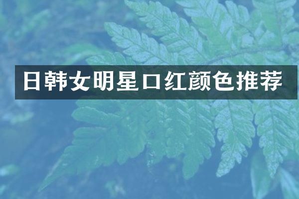 日韩女明星口红颜色推荐