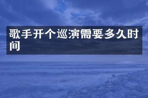 歌手开个巡演需要多久时间