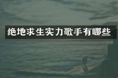 绝地求生实力歌手有哪些