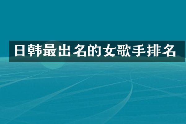 日韩最出名的女歌手排名