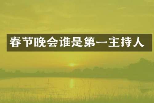 春节晚会谁是第一主持人