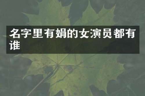 名字里有娟的女演员都有谁