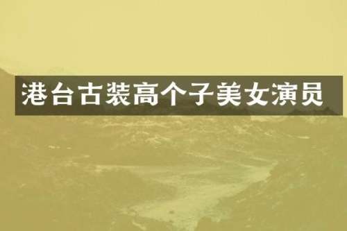 港台古装高个子演员