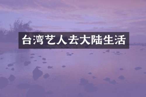 台湾艺人去大陆生活