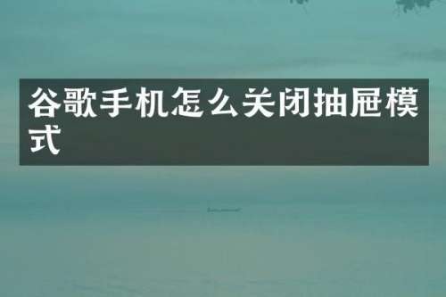 谷歌手机怎么关闭抽屉模式