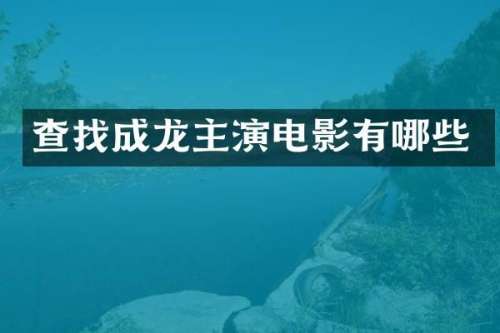 查找成龙主演电影有哪些