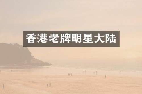 香港老牌明星大陆
