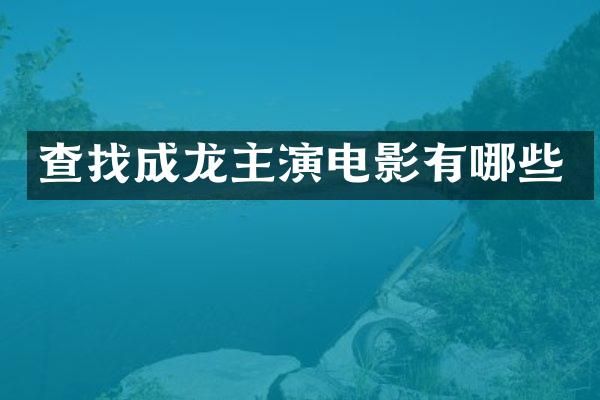 查找成龙主演电影有哪些