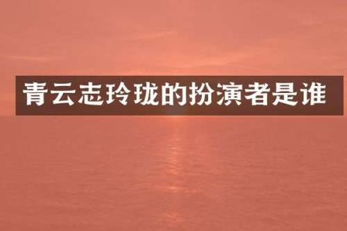 青云志玲珑的扮演者是谁