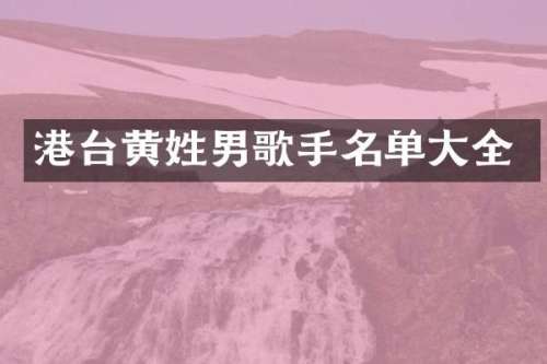 港台黄姓男歌手名单大全