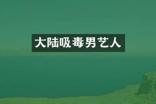 大陆吸毒男艺人