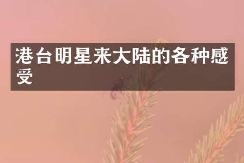 港台明星来大陆的各种感受