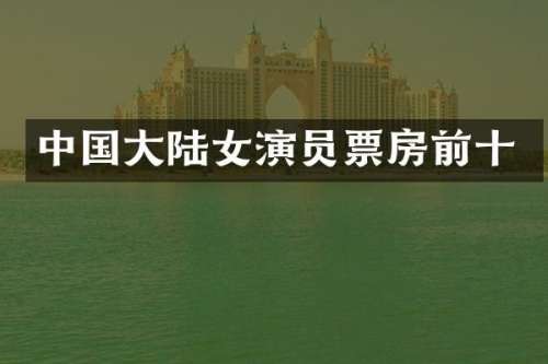 中国大陆女演员票房前十