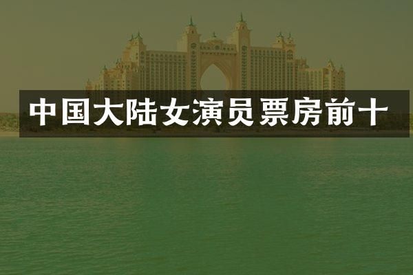 中国大陆女演员票房前十