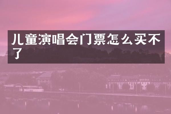 儿童演唱会门票怎么买不了
