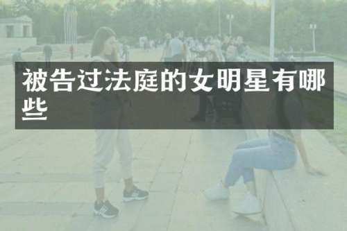 被告过法庭的女明星有哪些
