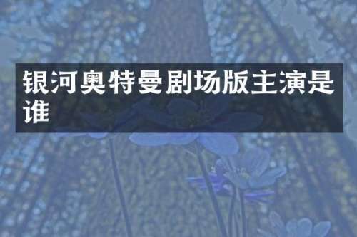 银河奥特曼剧场版主演是谁