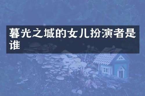 暮光之城的女儿扮演者是谁