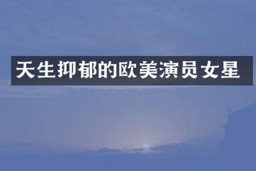 天生抑郁的欧美演员女星