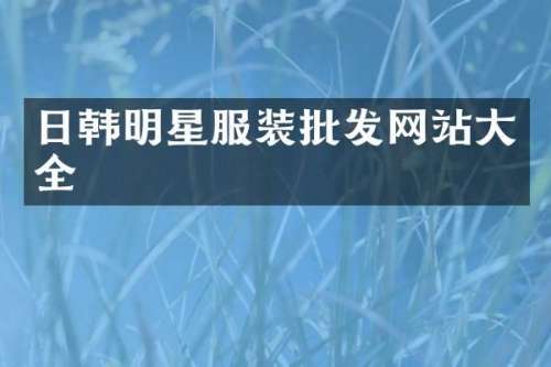 日韩明星服装批发网站大全