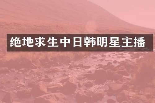 绝地求生中日韩明星主播