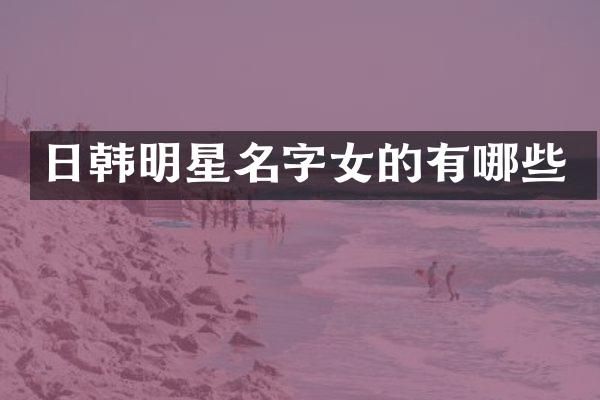 日韩明星名字女的有哪些