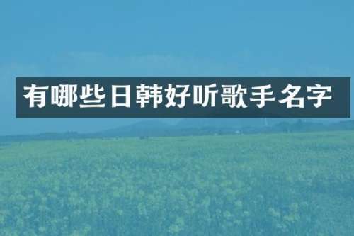 有哪些日韩好听歌手名字