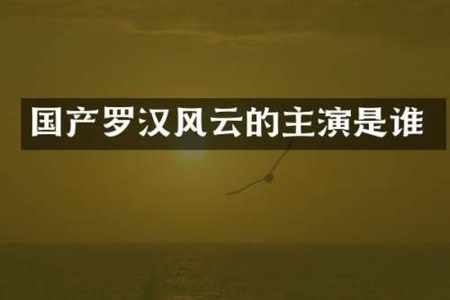 国产罗云的主演是谁