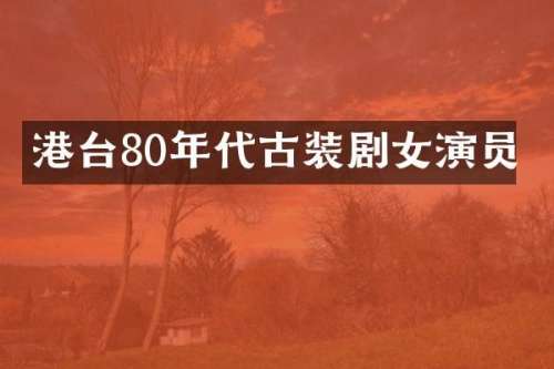 港台80年代古装剧女演员
