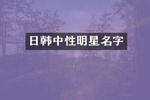 日韩中性明星名字