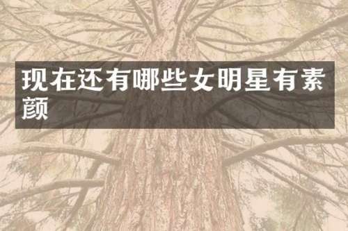 现在还有哪些女明星有素颜