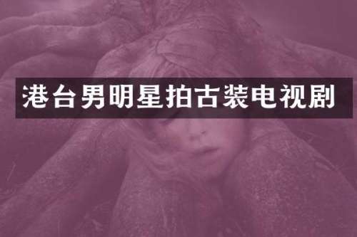 港台男明星拍古装电视剧
