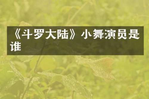 《斗罗大陆》小舞演员是谁