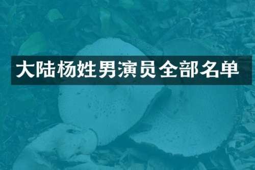 大陆杨姓男演员全部名单