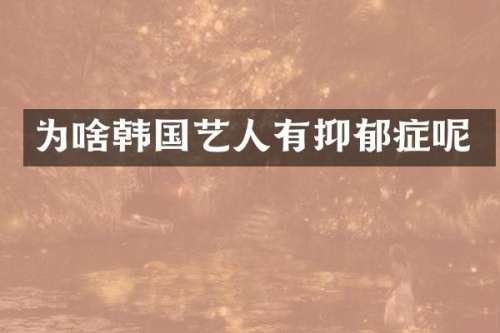 为啥韩国艺人有抑郁症呢